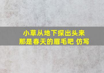 小草从地下探出头来 那是春天的眉毛吧 仿写